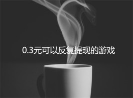 有0.3元可以反复提现的游戏吗？0.3元提现的小游戏值得玩吗？