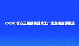 官方正版赚钱游戏无广告直接提现（2025年最新官方正规赚钱游戏）