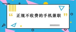 正规不收费的手机兼职（不用交钱的手机兼职一单一结）