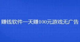赚钱软件一天赚100元游戏无广告（真实无广告每天可以赚100元的赚钱游戏）