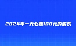 有哪些游戏一天能赚100元？2025年每天稳定赚100元提现到微信的游戏