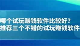 哪个试玩赚钱软件比较好，试玩赚钱app任务最多的平台