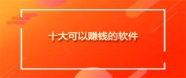 十大可以赚钱的软件（真正一天能挣个几十上百块钱的赚钱软件）