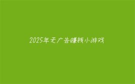 2025年无广告赚钱小游戏（2025年无广告无门槛提现的赚钱游戏软件）