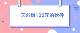 每天能赚100左右的软件有哪些？一天必赚100元的软件推荐