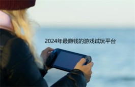 2024年最赚钱的游戏试玩平台，普通玩家也能通过玩简单游戏挣零花钱