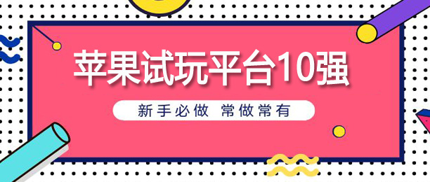 十大ios试玩任务最多的平台 十大ios试玩任务最多的平台