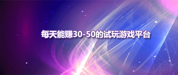 每天能赚30-50元的游戏试玩平台