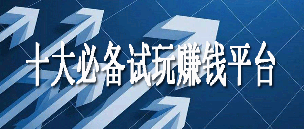 最赚钱的十大试玩平台